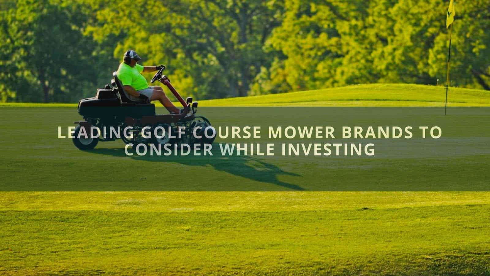 Leading Golf Course Mower Brands to Consider While Investing